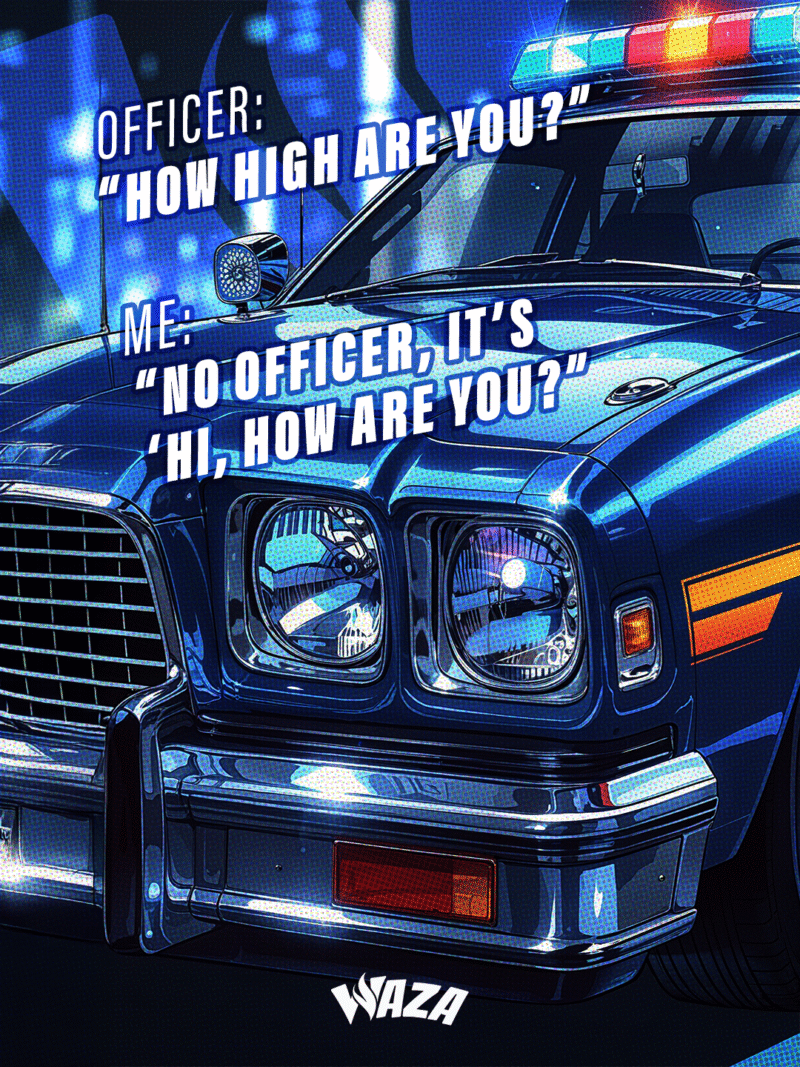 Funny 420 stoner meme from Waza Cannabis: Officer: “How high are you?” Me: “No officer, it’s ‘Hi, how are you?’”