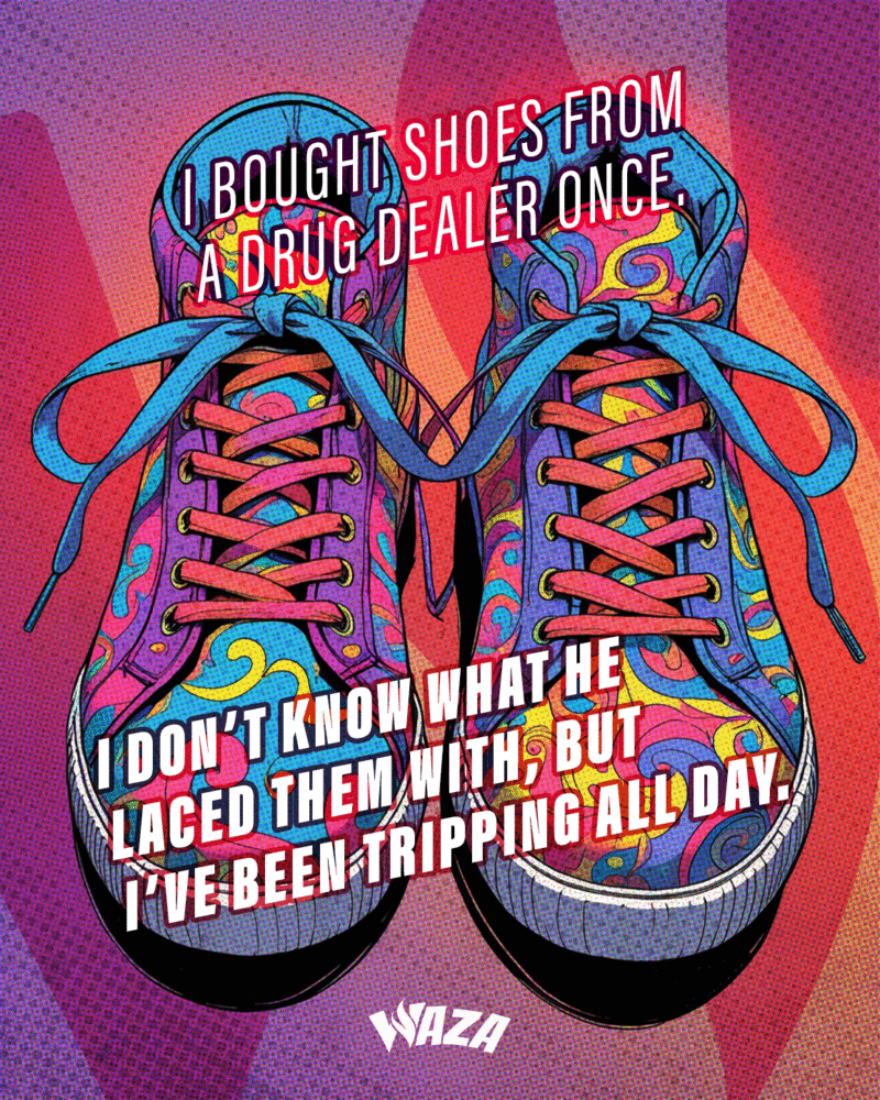 Funny 420 Stoner Memes | Waza Cannabis: I bought shoes from a drug dealer once. I don't know what he laced them with, but I've been tripping all day.