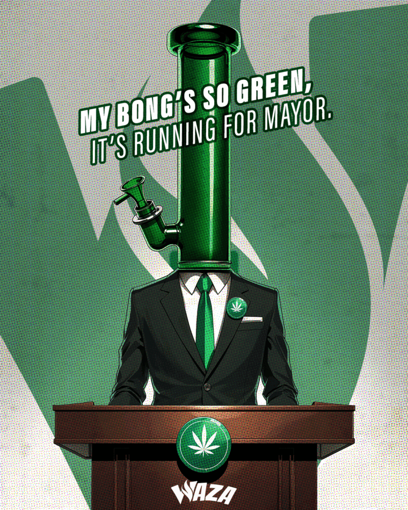Funny 420 Stoner Memes | Waza Cannabis: My bong’s so green, it’s running for mayor.