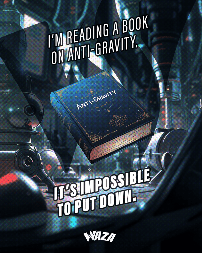 I’m reading a book on anti-gravity. It’s impossible to put down.