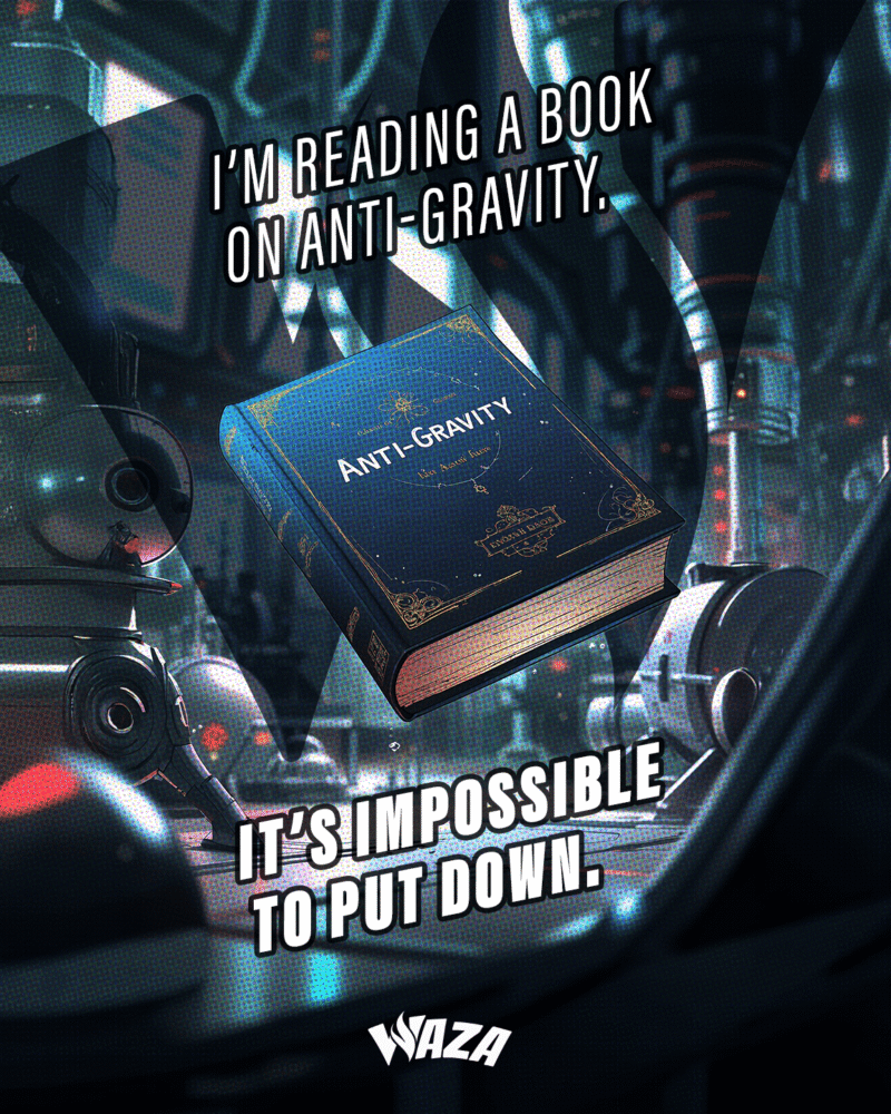 I’m reading a book on anti-gravity. It’s impossible to put down.